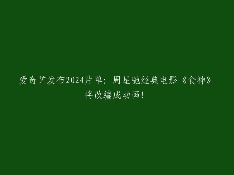 重写标题： 
爱奇艺公布2024年项目库：周星驰名作《食神》将打造成动画片！