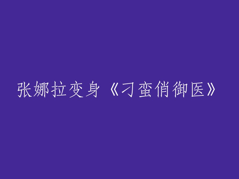 张娜拉出演《刁蛮俏御医》：一段新的角色演绎之旅