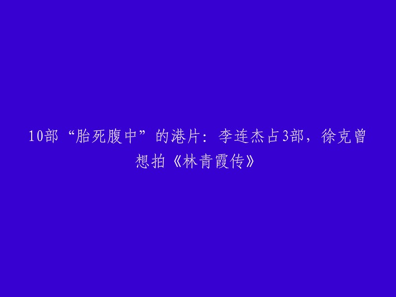 以下是重写后的标题：

10部“胎死腹中”的港片：《黄飞鸿》系列、《林青霞传》等 