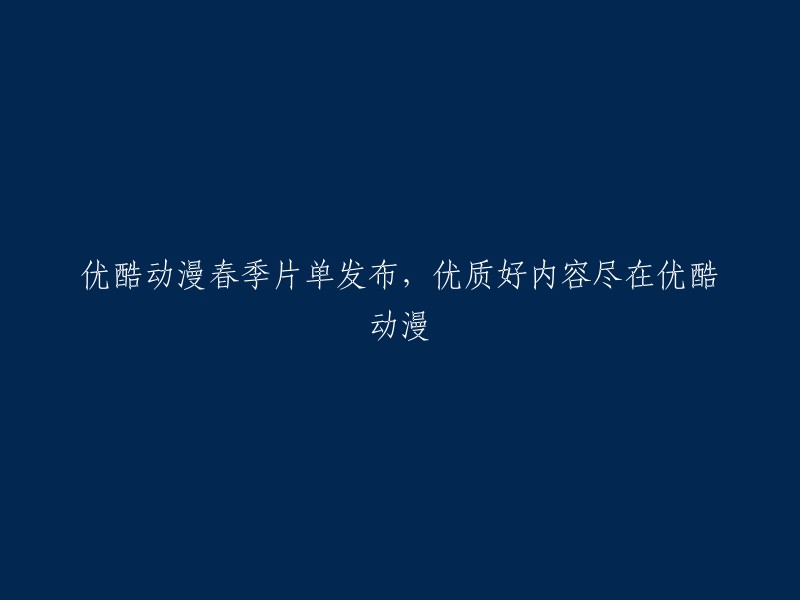 优酷动漫春季新片一览，精彩内容等你来观赏！