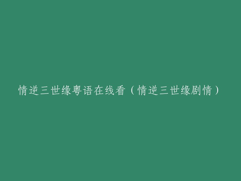 情逆三世缘粤语版在线观看 - 剧情介绍与分析"