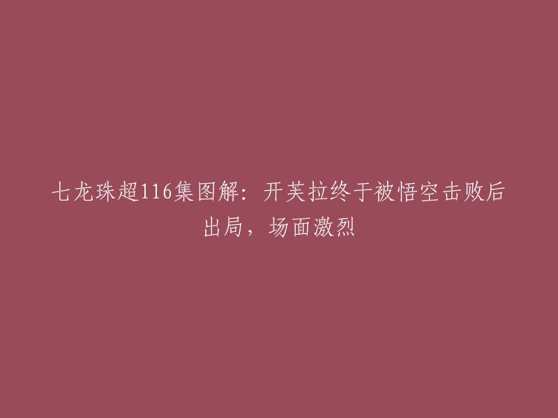 您好，七龙珠超第116集的标题是“开芙拉终于被悟空击败后出局，场面激烈” 。在这一集中，孙悟空使用自在极易功和合体战士开芙拉交战，在新形态悟空自在极易功的刺激下开芙拉终于变身为传说中的超级赛亚人超二形态，传说中的超级赛亚人超二的形态非常强大。