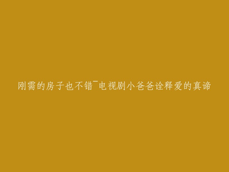 这个标题可以改成：电视剧《小爸爸》诠释爱的真谛，刚需的房子也不错。