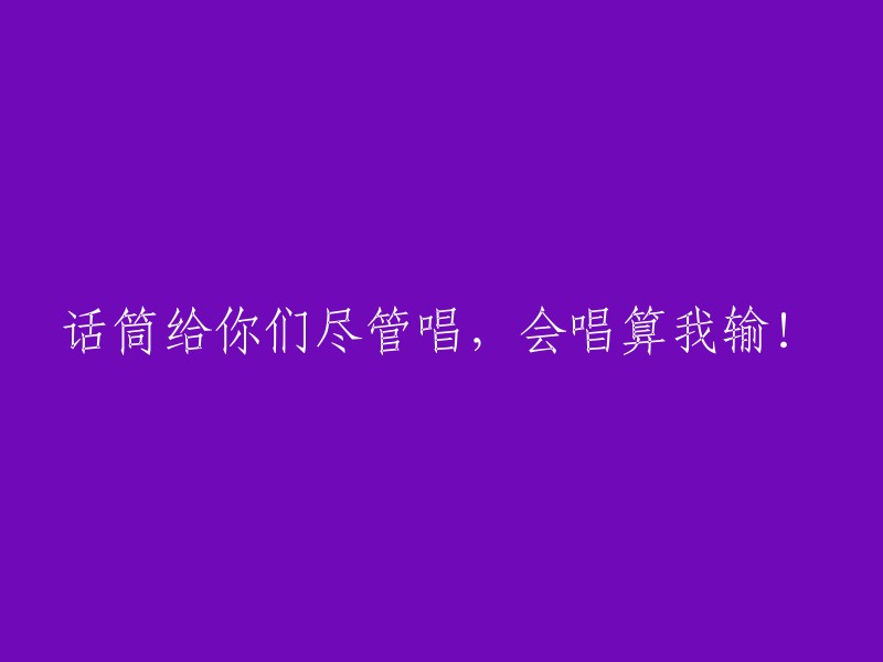 请用话筒尽情歌唱，若能唱赢我，我就输了！