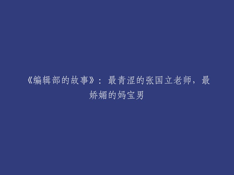 《编辑部的趣事：最年轻的张国立老师与最具争议的妈宝男》