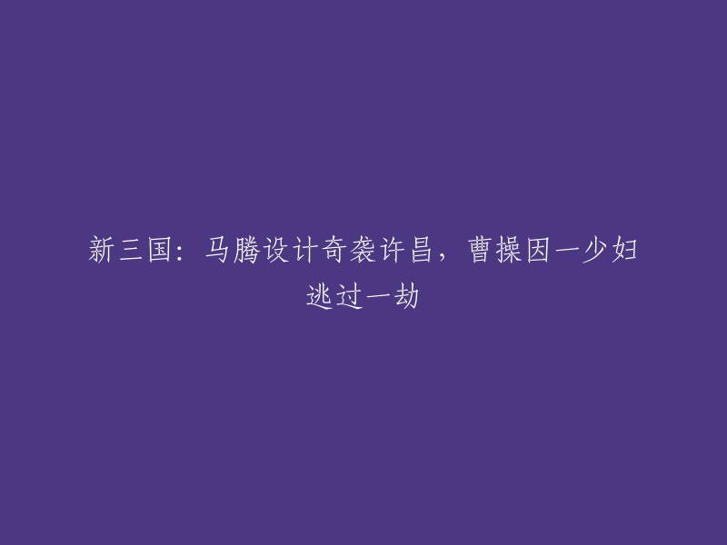 您好，我理解您想要了解关于《新三国》中的故事。根据我的搜索结果，马腾在这部电视剧中设计奇袭许昌，曹操因一少妇逃过一劫。 