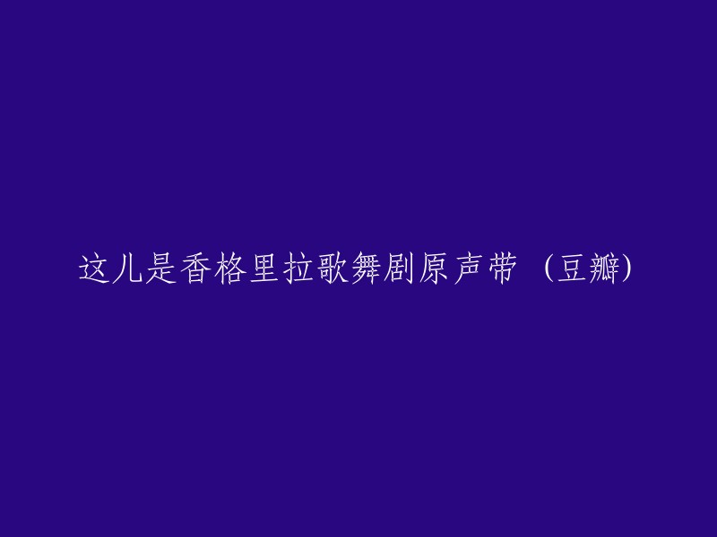 这里是《香格里拉》歌舞剧原声带(豆瓣)