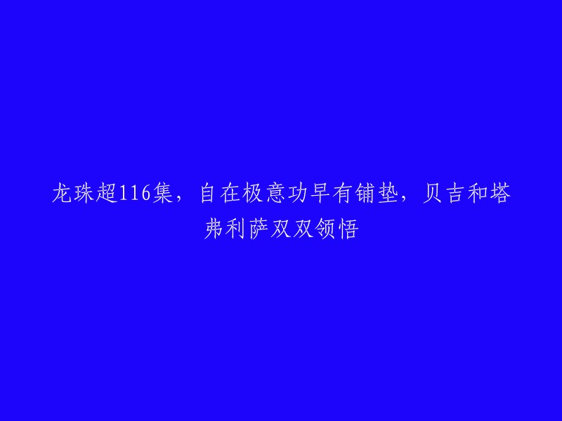 这个标题可以重写为："贝吉塔和塔弗利萨领悟自我极意功，龙珠超第116集"。