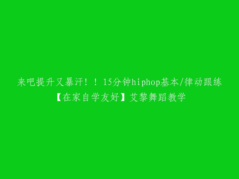 这个标题是艾黎舞蹈教学的15分钟hiphop基本/律动跟练，适合在家自学。