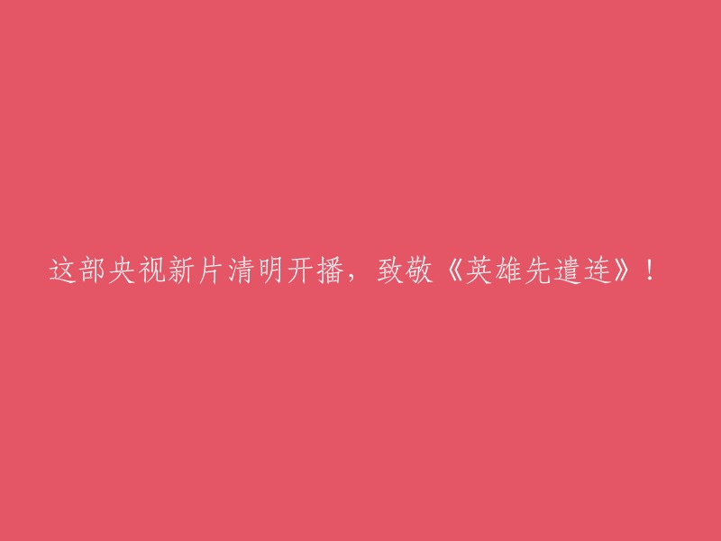 央视新片《英雄先遣连》在清明档期首播，向该影片致敬！