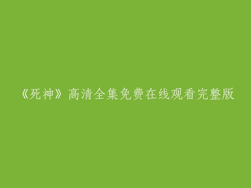 您好！您是否在寻找《死神》高清全集免费在线观看完整版的资源？如果是的话，我建议您访问以下网站： 

这是一个可以观看《死神》的网站，您可以在该网站上免费观看高清全集。