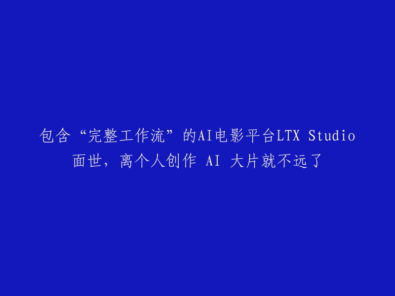 AI电影平台LTX Studio发布：实现个人创作AI大片的未来已近在咫尺