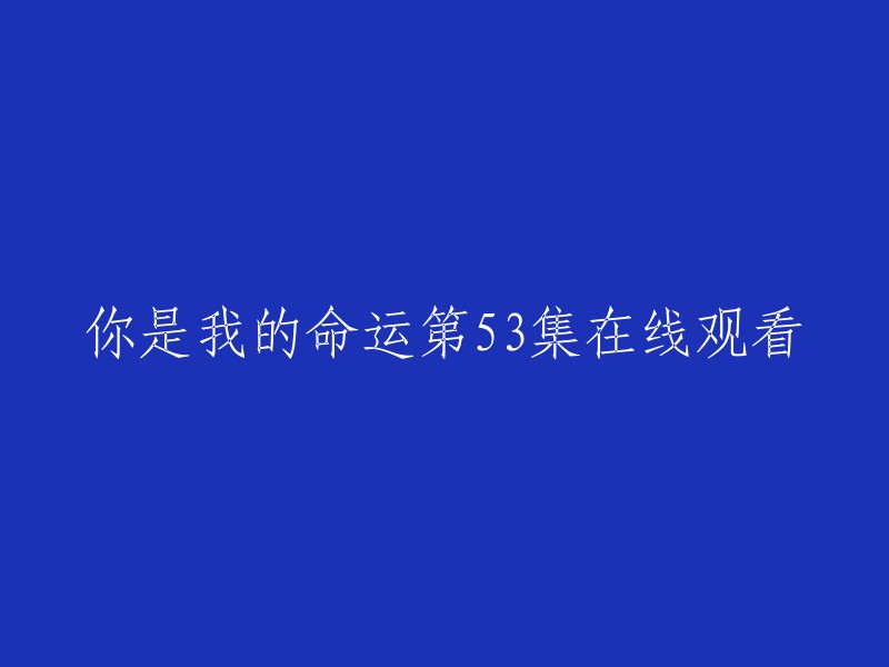 你可以在爱奇艺上观看《你是我的命运》第53集。