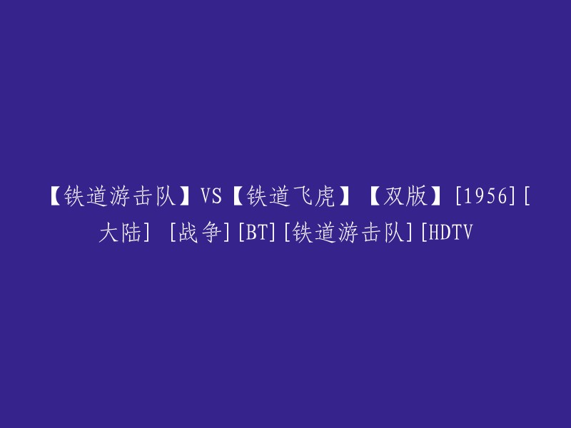 【铁道游击队】VS【铁道飞虎】：1956年大陆战争BT版[HDTV][双语字幕]