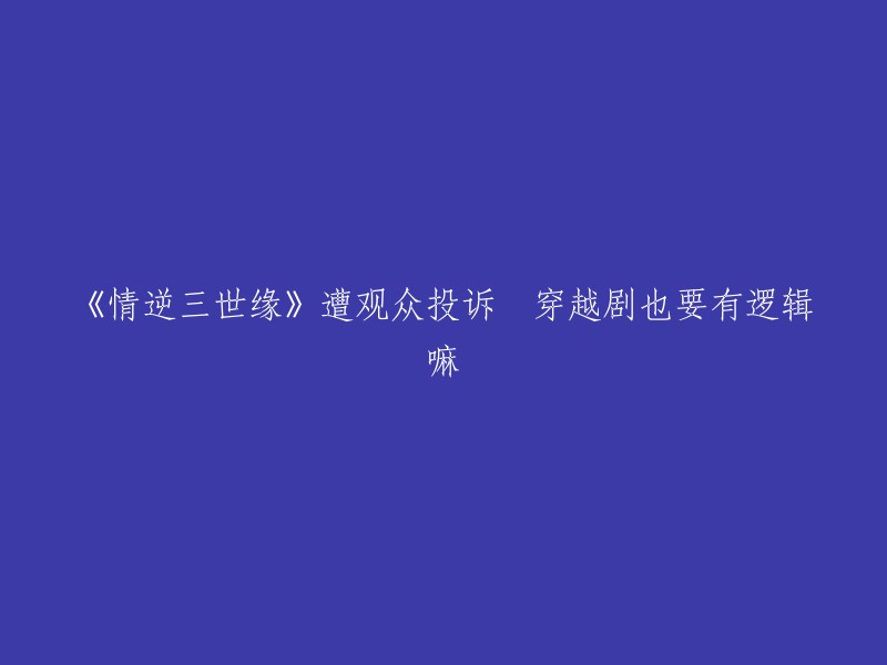 《情逆三世缘》遭观众投诉，穿越剧也要有逻辑吗？