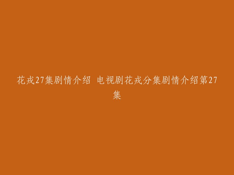 花戎第27集的剧情介绍如下：魏凌月带领精兵兵临城下，魏枝天降与其交锋，身体内灵气突然无法控制，进而被魏凌月袭击跌落。