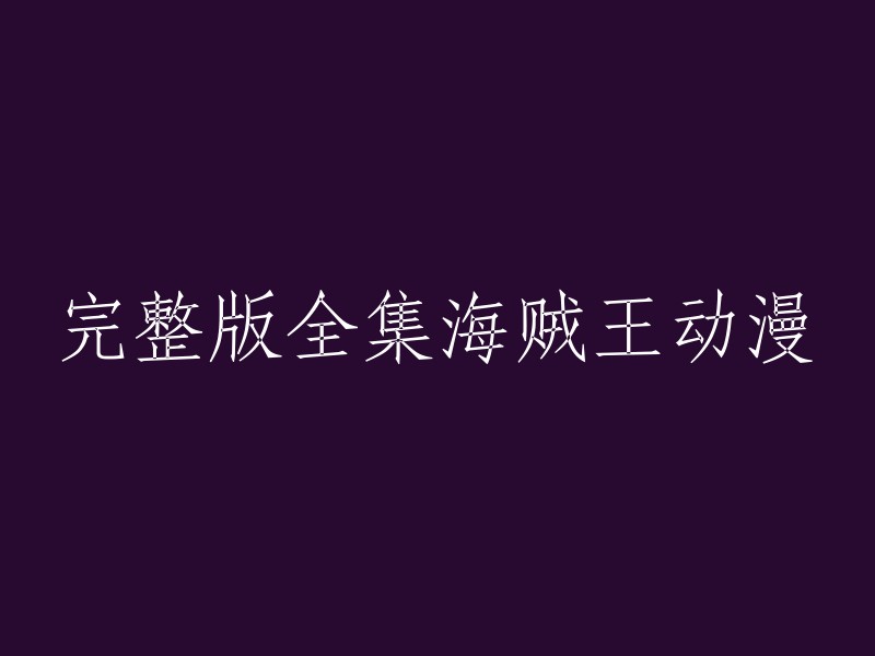 您想要的是海贼王动漫的完整版全集吗？如果是的话，我建议您到以下网站观看：

1. 爱奇艺
2. 腾讯视频
3. Bilibili