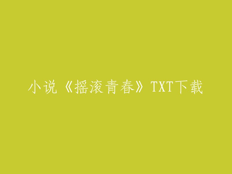 你可以在第一范文网或书趣阁网站上找到《摇滚青春》的TXT下载链接。祝你好运！