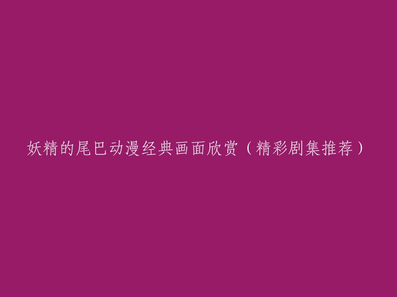 好的，这是重写后的标题：
- 妖精的尾巴动漫经典画面欣赏(推荐精彩剧集)