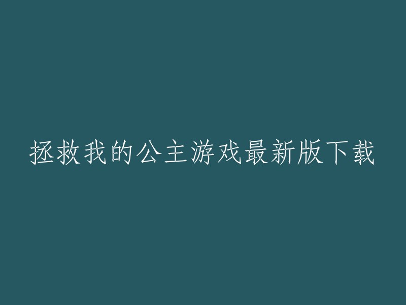 你可以在以下网站下载拯救我的公主游戏的最新版本：   