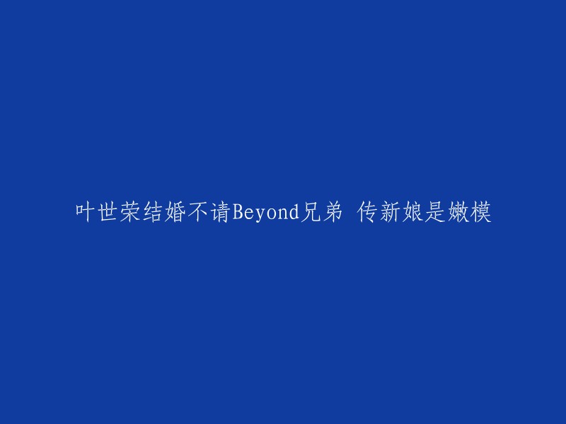 叶世荣的婚礼细节曝光：新娘身份成谜，传为嫩模，Beyond兄弟未受邀请"