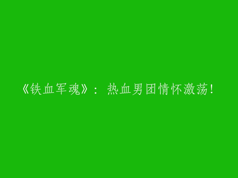 热血男团《铁血军魂》：激情澎湃的战友情缘！