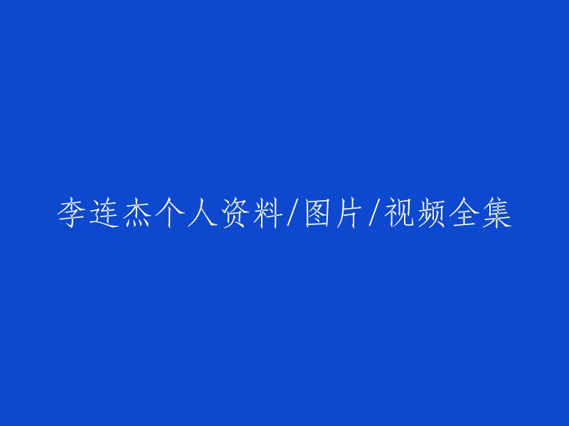 请为李连杰创建一个包含个人资料、图片和视频的全集：李连杰全息档案