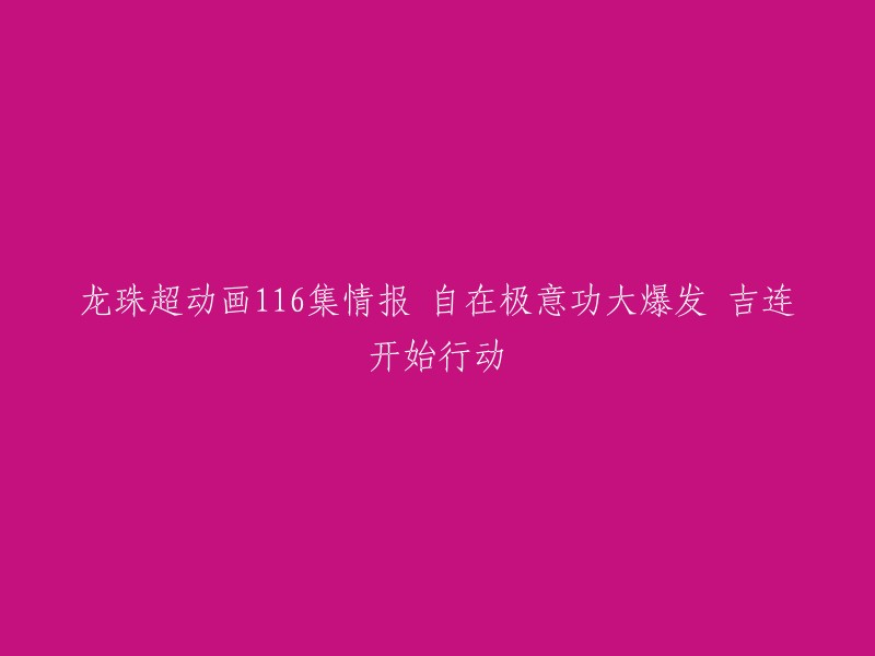 您好，根据您提供的信息，我找到了一篇关于《龙珠超》第116集的新闻报道。在这一集中，悟空再度领悟了自在极意功，并且吉连也有所行动。 