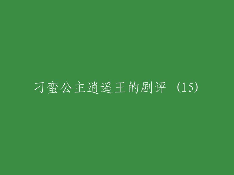 你好，我可以帮你重写这个标题。这个标题是《刁蛮公主逍遥王》的剧评(15)。如果你需要更多的剧评，请告诉我。  