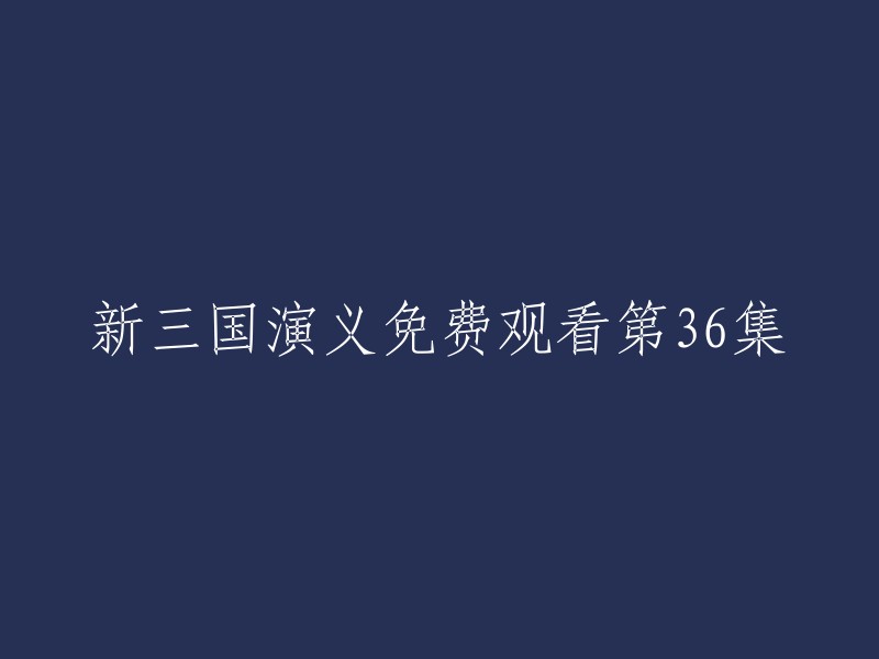 您可以在以下网站免费观看新三国演义第36集：