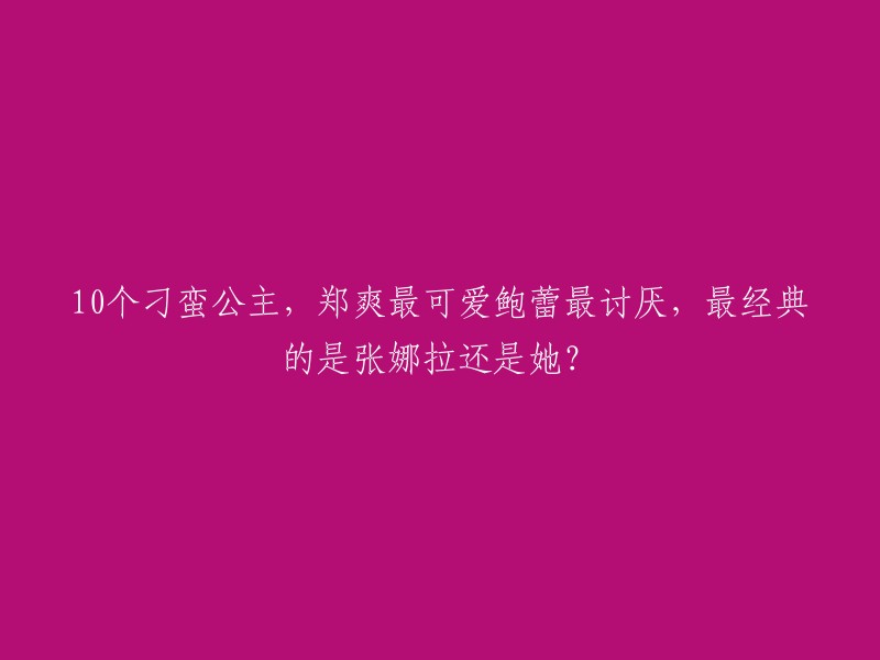 这个标题是关于电视剧《刁蛮公主》中的演员现状的。以下是对这个标题的一些重写建议：

- 《刁蛮公主》10位女主角现状：郑爽最可爱，张娜拉成经典。
- 郑爽和鲍蕾在《刁蛮公主》中的演技，谁更胜一筹？
- 《刁蛮公主》10年后，这些女演员都过得怎么样了？