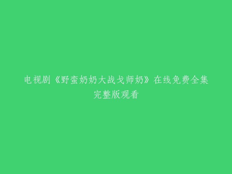 您可以在以下网站观看电视剧《野蛮奶奶大战戈师奶》的在线免费全集完整版：
1. 茶杯狐影院
2. 爱奇艺