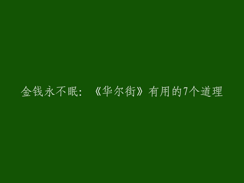 《华尔街》是一部经典电影，其中有很多值得我们学习的道理。以下是一些有用的道理：

1. 不要把所有的鸡蛋放在一个篮子里。
2. 不要贪心。
3. 不要听信谣言。
4. 不要让情绪左右你的决策。
5. 要学会控制自己的情绪。
6. 要有耐心和毅力。
7. 要学会从失败中吸取教训。