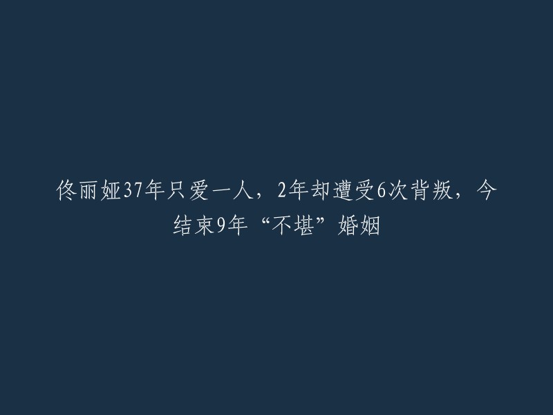 佟丽娅坚守37年爱情，经历2年6次背叛，终于结束9年“痛苦”婚姻