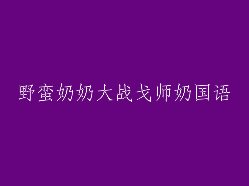 激烈的奶奶对决：野蛮奶奶与戈老师之间的冲突"