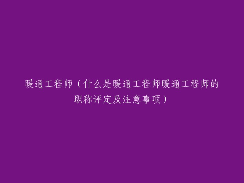 掌握暖通工程师的职责与评定标准：职称要求和关键注意事项"