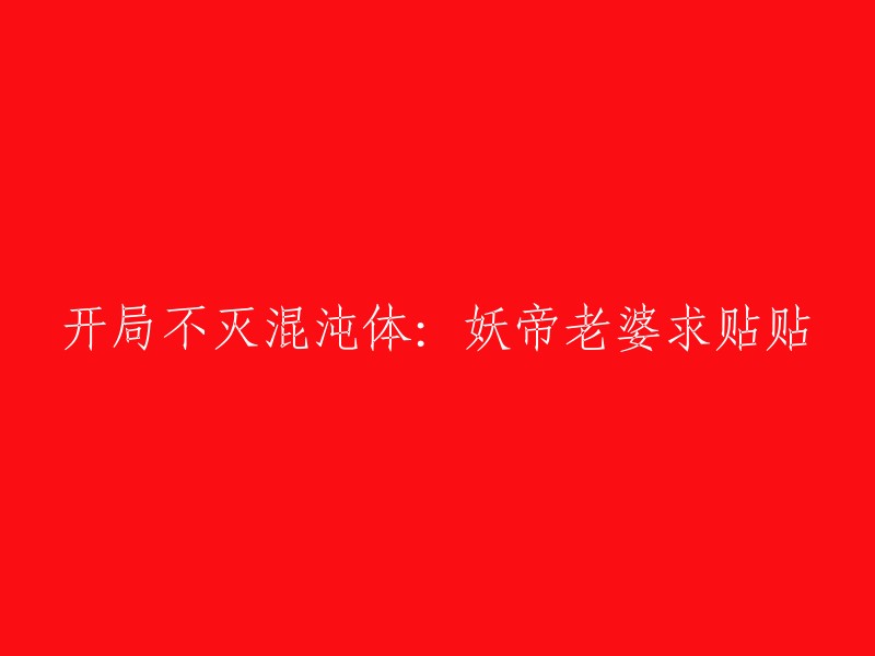 重新塑造标题： 
"混沌体妖帝的贴身女仆：开局无敌，老婆请抱抱"