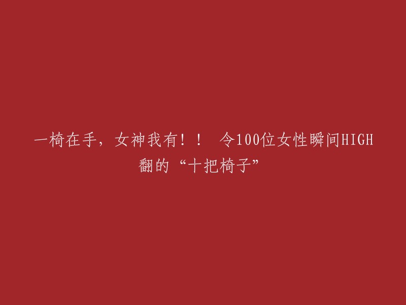 拥有这十把椅子，女神降临！让100位女性瞬间欢腾的“神秘宝盒”