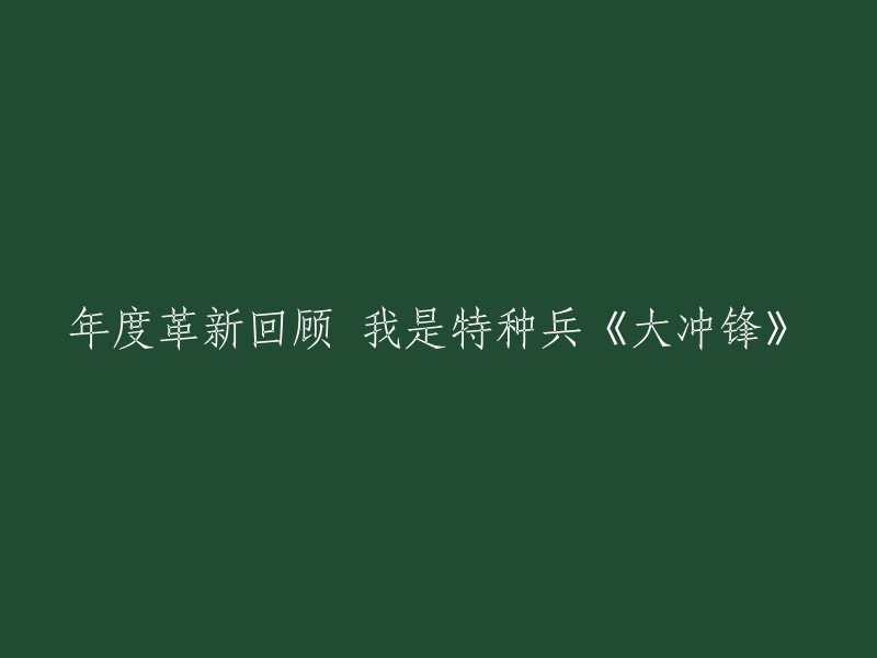 重新塑造的标题：《大冲锋》：年度特种兵革新回顾