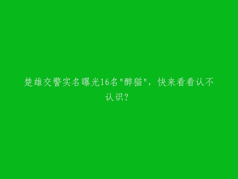 楚雄交警实名公布16名"醉酒驾驶者",看看是否有你认识的人？