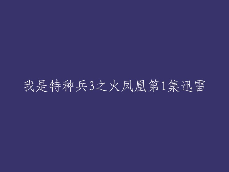 你好，你可以在以下网站上下载《特种兵之火凤凰》第1集的迅雷下载链接：  