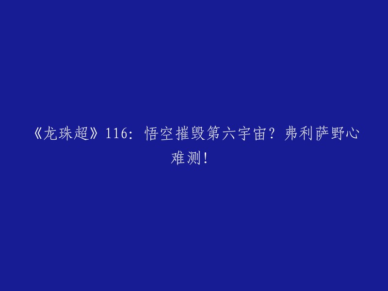 这个标题是《龙珠超》第116集的剧情简介。在第116集中，悟空摧毁了第六宇宙，弗利萨的野心难以捉摸 。