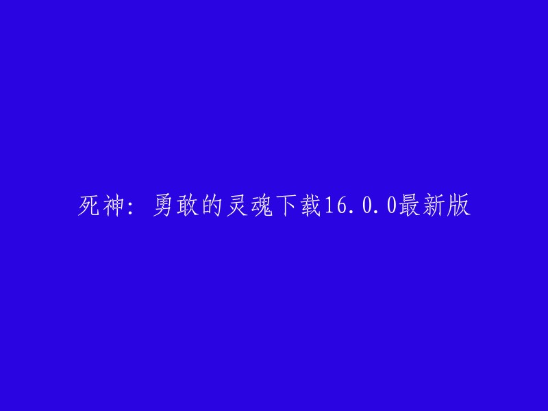 《死神：勇敢的灵魂》最新版本16.0.0现已可供下载