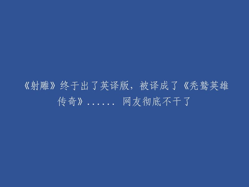 《神雕侠侣》英译版终于发布，被翻译成了《秃鹫英雄传奇》...... 网友们纷纷表示不满。