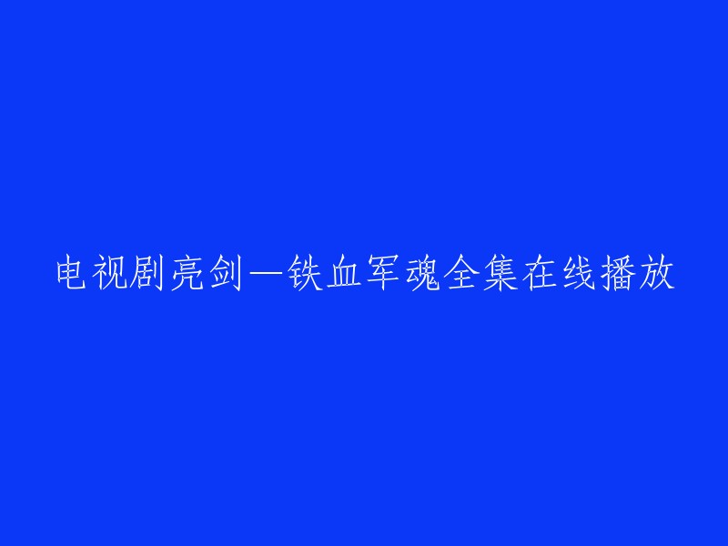 观看电视剧《亮剑》——铁血军魂的全集在线播放