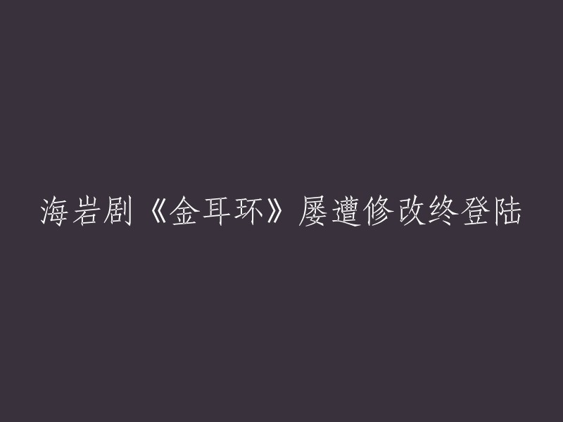 经过多次修改的海岩剧《金耳环》最终成功上线