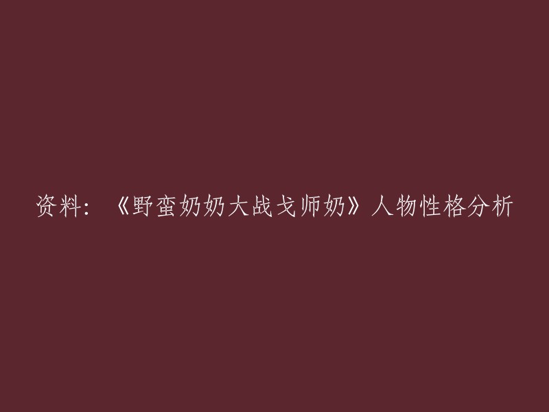 《野蛮奶奶大战戈师奶》是一部电视剧，讲述了一个家庭的故事。在这部电视剧中，有许多人物，每个人物都有自己独特的性格特点。 