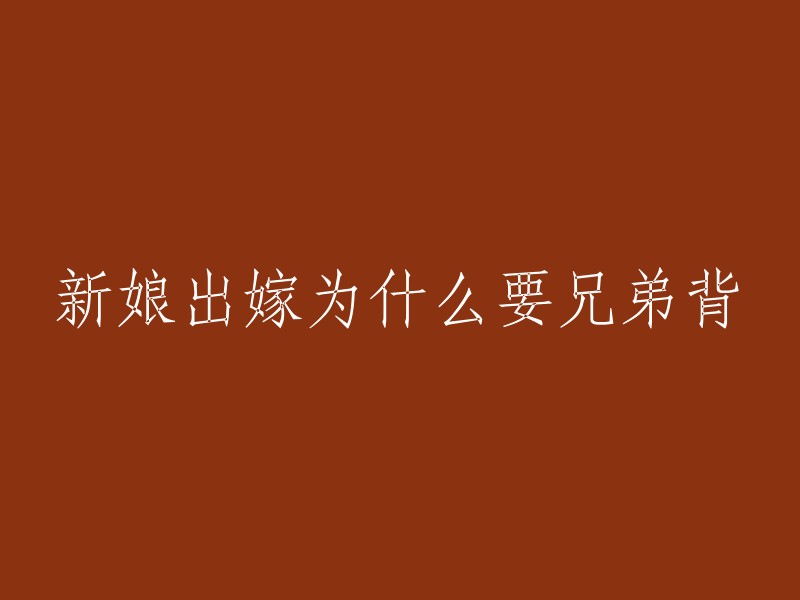 新娘出嫁时，为什么要让兄弟背？

这个问题可能存在一些误解。在中国传统文化中，新娘出嫁时，兄弟背负着一些礼物和红包，代表着对新娘的祝福和关爱。这种习俗在一些地区仍然存在，但并不是所有地方都有这个习惯。如果你有其他问题或需要更多帮助，请告诉我。