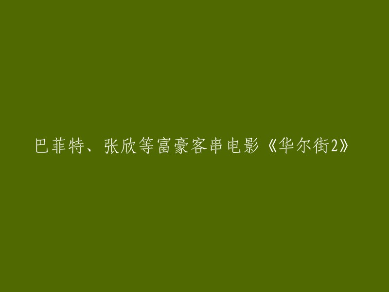 巴菲特、张欣等富豪客串电影《华尔街2》的标题可以重写为“巴菲特和张欣等富豪参演电影《华尔街2》”。