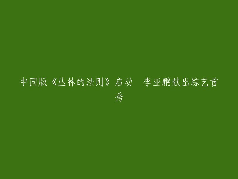 中国版《丛林的法则》启动 李亚鹏献出综艺首秀。

安徽卫视大型野外生存挑战类真人秀《丛林的法则》昨日在沪宣布启动，由吴奇隆、李亚鹏、小沈阳、黄子韬、孙艺洲、邢傲伟、熊黛林等文体明星组成的“丛林家族”阵容也正式公布 。